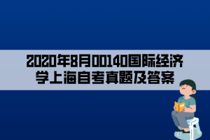 2020年8月00140國際經(jīng)濟(jì)學(xué)上海自考真題及答案