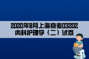 2020年8月上海自考03202內(nèi)科護理學（二）試卷