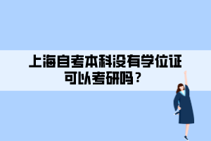 上海自考本科沒有學位證可以考研嗎？