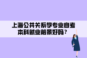 上海公共關(guān)系學(xué)專業(yè)自考本科就業(yè)前景好嗎？