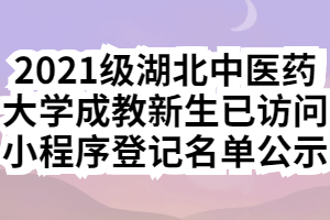 2021級湖北中醫(yī)藥大學成教新生已訪問小程序登記名單公示