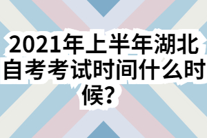 2021年上半年湖北自考考試時(shí)間什么時(shí)候？