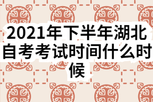 2021年下半年湖北自考考試時(shí)間什么時(shí)候