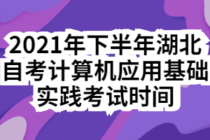 2021年下半年湖北自考計算機應(yīng)用基礎(chǔ)實踐考試時間