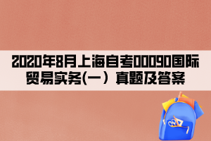 2020年8月上海自考00090國(guó)際貿(mào)易實(shí)務(wù)(一）真題及答案