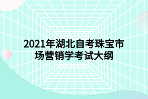 2021年湖北自考珠寶市場(chǎng)營(yíng)銷學(xué)考試大綱