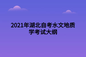 2021年湖北自考水文地質(zhì)學(xué)考試大綱