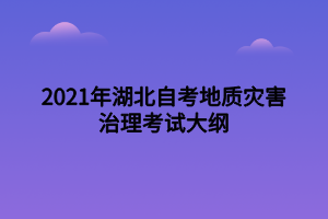 2021年湖北自考地質(zhì)災(zāi)害治理考試大綱