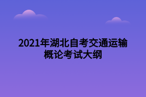 2021年湖北自考交通運輸概論考試大綱