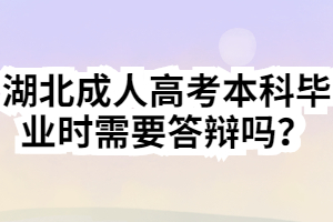 湖北成人高考本科畢業(yè)時需要答辯嗎？