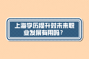 上海學(xué)歷提升對未來職業(yè)發(fā)展有用嗎？