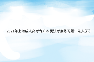 2021年上海成人高考專升本民法考點(diǎn)練習(xí)題：法人(四)