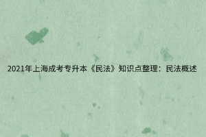 2021年上海成考專升本《民法》知識點整理：民法概述