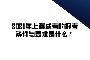 2021年上海成考的報考條件與要求是什么？