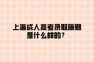 上海成人高考錄取原則是什么樣的？