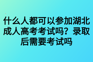 什么人都可以參加湖北成人高考考試嗎？錄取后需要考試嗎