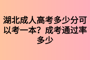 湖北成人高考多少分可以考一本？成考通過率多少