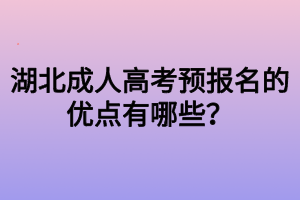 湖北成人高考預(yù)報(bào)名的優(yōu)點(diǎn)有哪些？