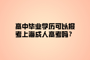 高中畢業(yè)學(xué)歷可以報(bào)考上海成人高考嗎？