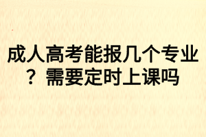 成人高考能報幾個專業(yè)？需要定時上課嗎