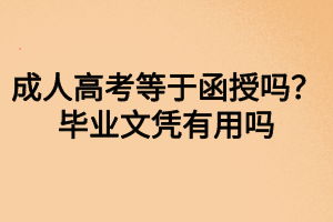 成人高考等于函授嗎？畢業(yè)文憑有用嗎