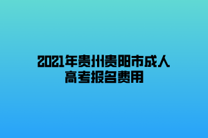 2021年貴州貴陽(yáng)市成人高考報(bào)名費(fèi)用