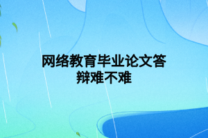 網絡教育畢業(yè)論文答辯難不難