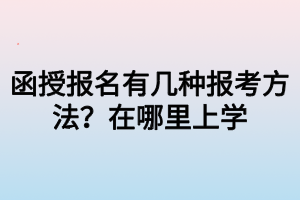 函授報(bào)名有幾種報(bào)考方法？在哪里上學(xué)