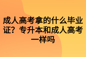 成人高考拿的什么畢業(yè)證？專升本和成人高考一樣嗎