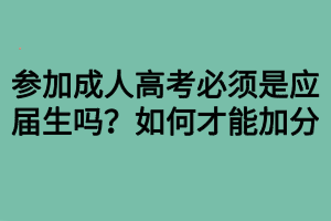 參加成人高考必須是應屆生嗎？如何才能加分