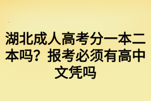 湖北成人高考分一本二本嗎？報考必須有高中文憑嗎