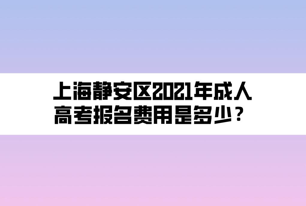 上海靜安區(qū)2021年成人高考報(bào)名費(fèi)用是多少？