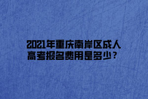 2021年重慶南岸區(qū)成人高考報名費(fèi)用是多少？