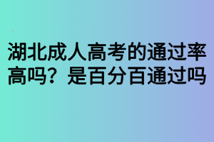 湖北成人高考的通過率高嗎？是百分百通過嗎？