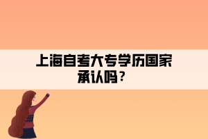 上海自考大專學(xué)歷國家承認(rèn)嗎？