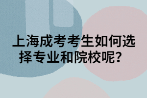 上海成考考生如何選擇專業(yè)和院校呢？