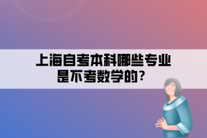 上海自考本科哪些專業(yè)是不考數學的？