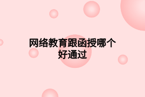 網(wǎng)絡(luò)教育跟函授哪個(gè)好通過(guò)