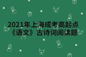 2021年上海成考高起點(diǎn)《語(yǔ)文》古詩(shī)詞閱讀題 (1)