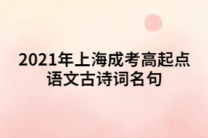 2021年上海成考高起點(diǎn)語(yǔ)文古詩(shī)詞名句 (2)