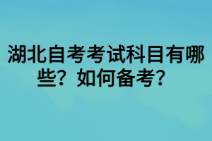 湖北自考考試科目有哪些？如何備考？