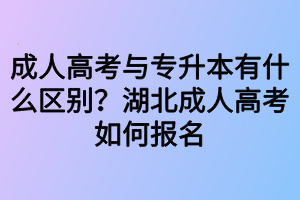 成人高考與專升本有什么區(qū)別？湖北成人高考如何報名