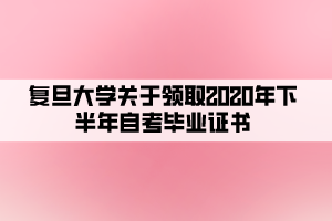 復(fù)旦大學(xué)關(guān)于領(lǐng)取2020年下半年自考畢業(yè)證書(shū)