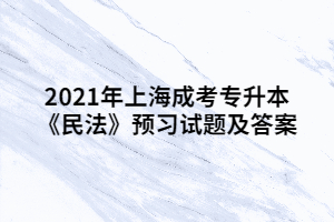 2021年上海成考專升本《民法》預(yù)習(xí)試題及答案 (4)