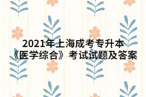 2021年上海成考專升本《醫(yī)學(xué)綜合》考試試題及答案 (5)