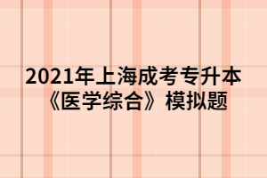 2021年上海成考專升本《醫(yī)學(xué)綜合》模擬題