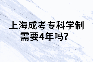 上海成考?？茖W(xué)制需要4年嗎？