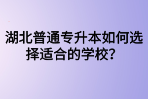 湖北普通專升本如何選擇適合的學(xué)校？