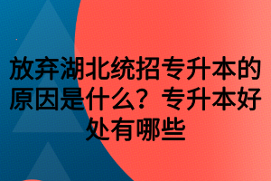 放棄湖北統(tǒng)招專升本的原因是什么？專升本好處有哪些