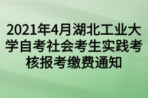 2021年4月湖北工業(yè)大學(xué)自考社會考生實踐考核報考繳費通知